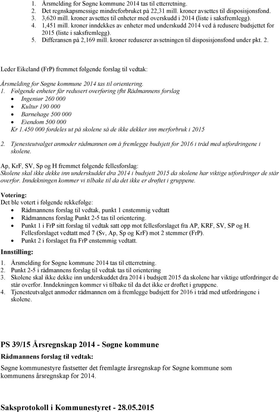 Differansen på 2,169 mill. kroner reduserer avsetningen til disposisjonsfond under pkt. 2. Leder Eikeland (FrP) fremmet følgende forslag til vedtak: Årsmelding for Søgne kommune 2014 tas til orientering.