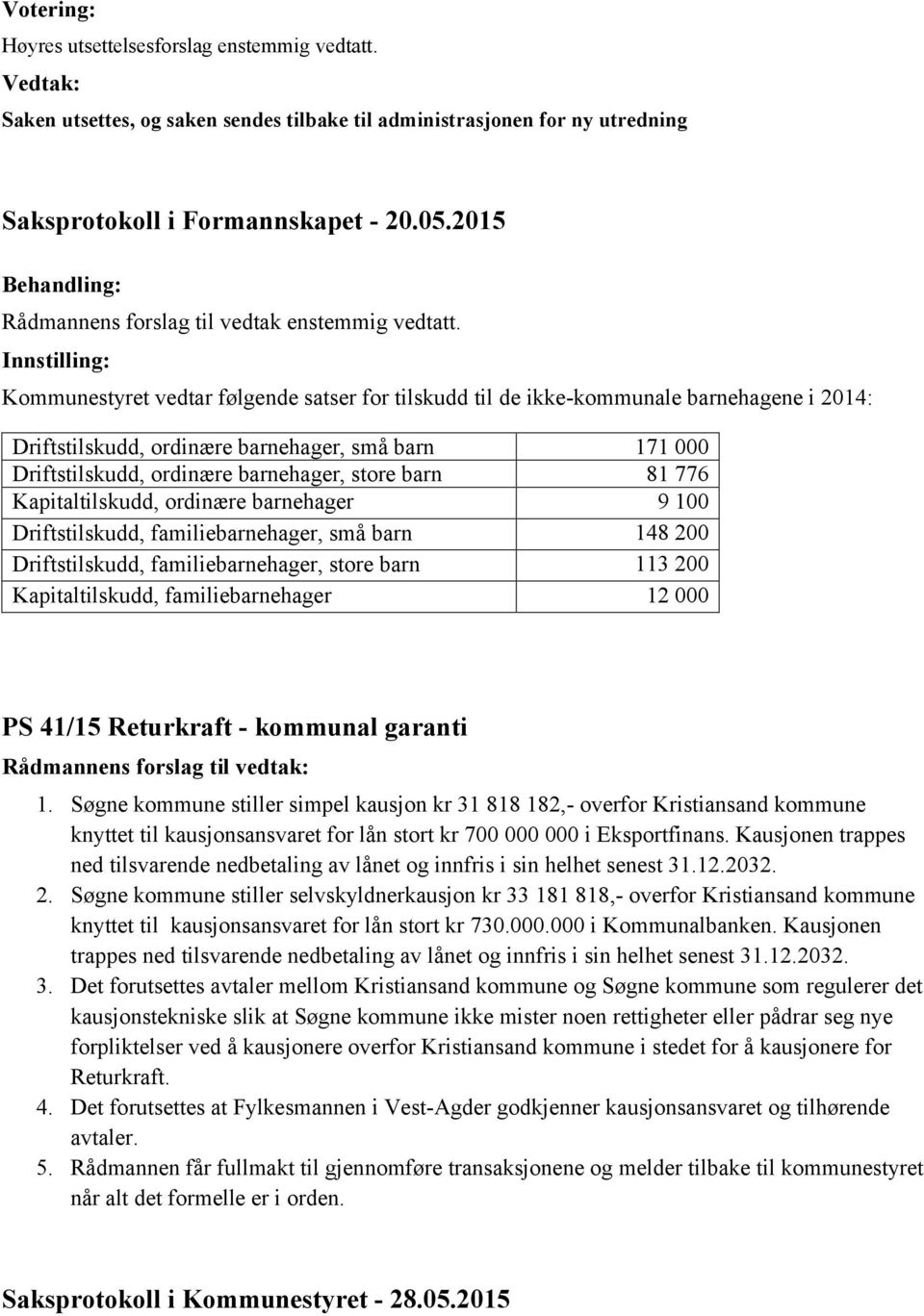 Kommunestyret vedtar følgende satser for tilskudd til de ikke-kommunale barnehagene i 2014: Driftstilskudd, ordinære barnehager, små barn 171 000 Driftstilskudd, ordinære barnehager, store barn 81