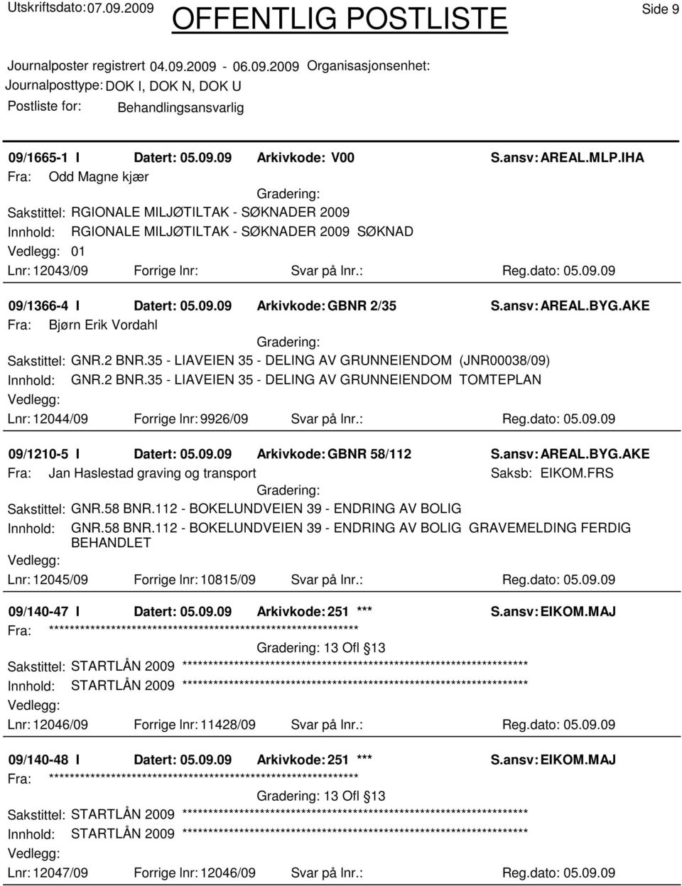 09.09 Arkivkode:GBNR 2/35 Fra: Bjørn Erik Vordahl Sakstittel: GNR.2 BNR.35 - LIAVEIEN 35 - DELING AV GRUNNEIENDOM (JNR00038/09) Innhold: GNR.2 BNR.35 - LIAVEIEN 35 - DELING AV GRUNNEIENDOM TOMTEPLAN Lnr: 12044/09 Forrige lnr: 9926/09 Svar på lnr.