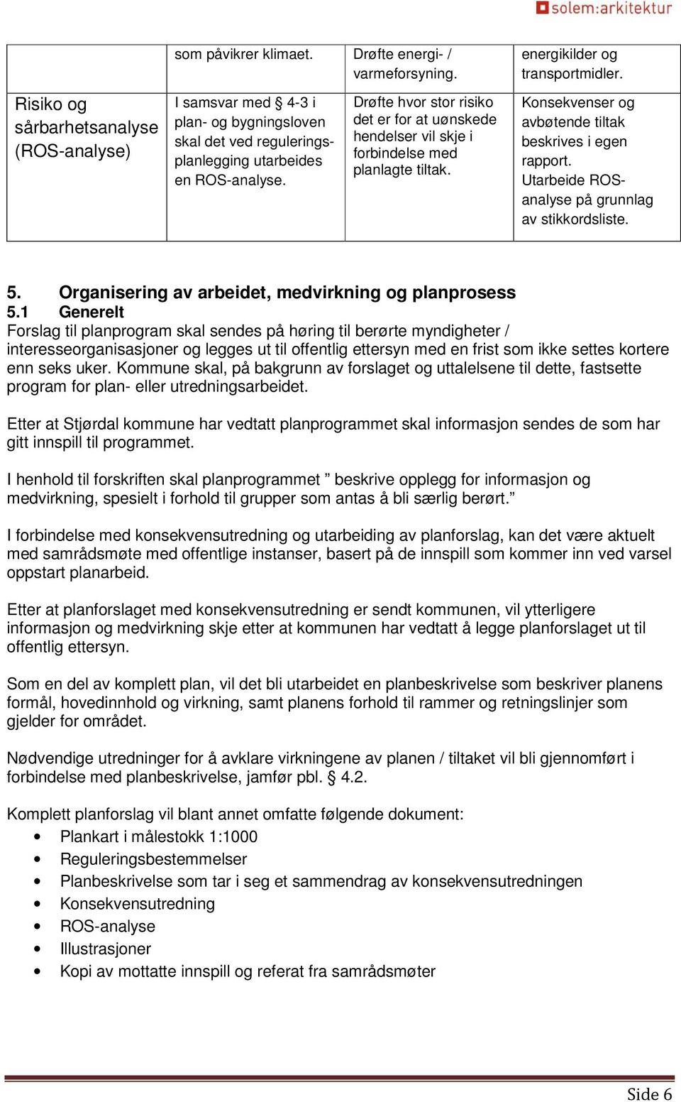 Drøfte hvor stor risiko det er for at uønskede hendelser vil skje i forbindelse med planlagte tiltak. energikilder og transportmidler. Konsekvenser og avbøtende tiltak beskrives i egen rapport.