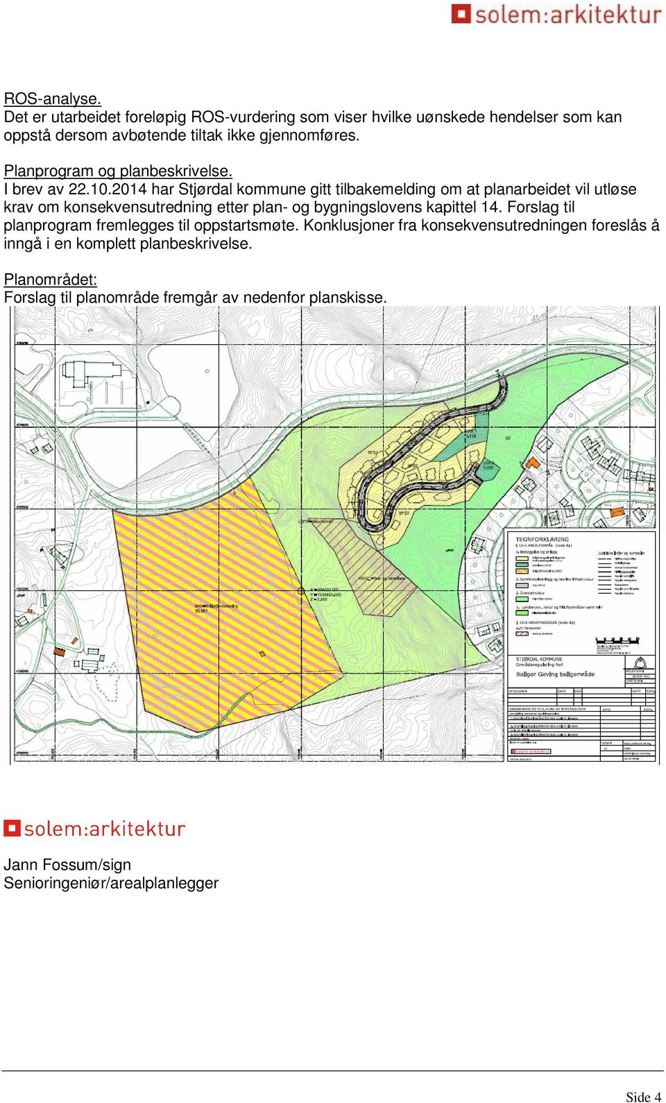 2014 har Stjørdal kommune gitt tilbakemelding om at planarbeidet vil utløse krav om konsekvensutredning etter plan- og bygningslovens kapittel 14.