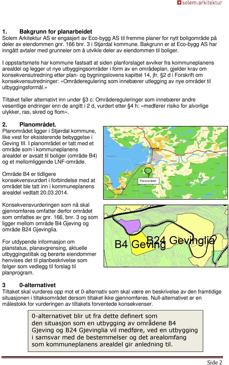 I oppstartsmøte har kommune fastsatt at siden planforslaget avviker fra kommuneplanens arealdel og legger ut nye utbyggingsområder i form av en områdeplan, gjelder krav om konsekvensutredning etter