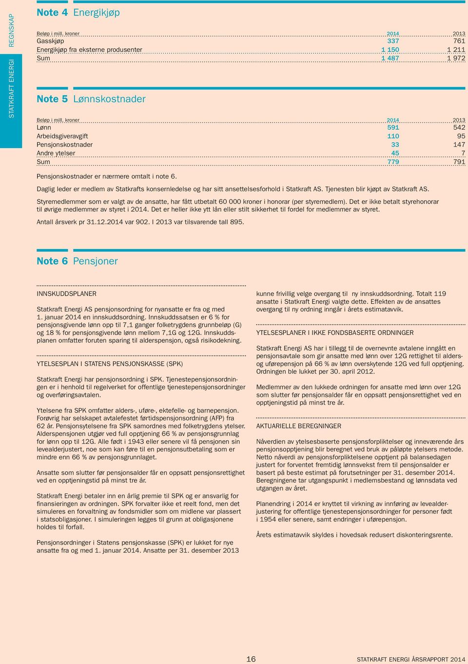 Tjenesten blir kjøpt av Statkraft AS. Styremedlemmer som er valgt av de ansatte, har fått utbetalt 60 000 kroner i honorar (per styremedlem).