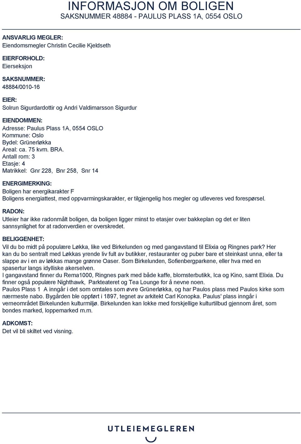 Antall rom: 3 Etasje: 4 Matrikkel: Gnr 228, Bnr 258, Snr 14 ENERGIMERKING: Boligen har energikarakter F Boligens energiattest, med oppvarmingskarakter, er tilgjengelig hos megler og utleveres ved