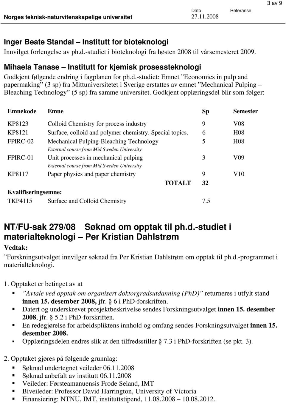 jent følgende endring i fagplanen for ph.d.-studiet: Emnet Economics in pulp and papermaking (3 sp) fra Mittuniversitetet i Sverige erstattes av emnet Mechanical Pulping Bleaching Technology (5 sp) fra samme universitet.