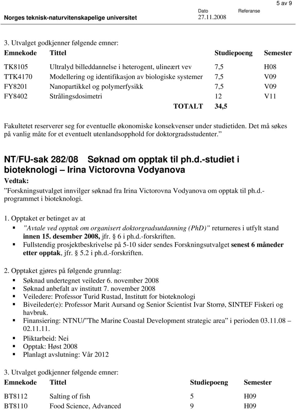 7,5 V09 FY8201 Nanopartikkel og polymerfysikk 7,5 V09 FY8402 Strålingsdosimetri 12 V11 TOTALT 34,5 Fakultetet reserverer seg for eventuelle økonomiske konsekvenser under studietiden.