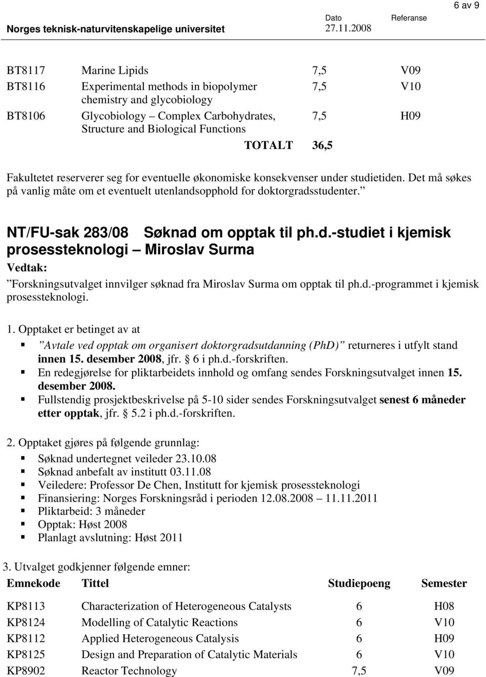 NT/FU-sak 283/08 Søknad om opptak til ph.d.-studiet i kjemisk prosessteknologi Miroslav Surma Forskningsutvalget innvilger søknad fra Miroslav Surma om opptak til ph.d.-programmet i kjemisk prosessteknologi.