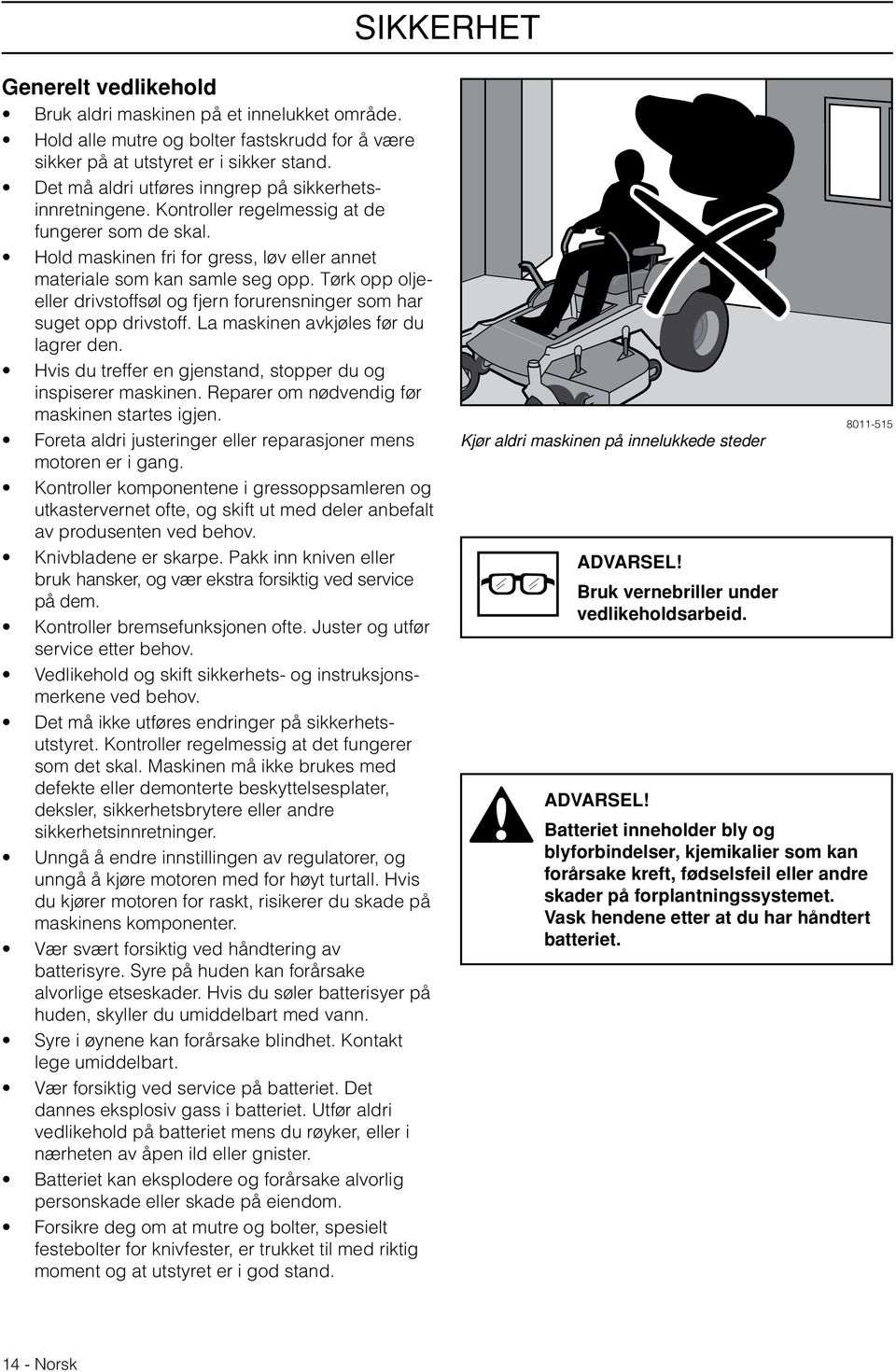 Tørk opp oljeeller drivstoffsøl og fjern forurensninger som har suget opp drivstoff. La maskinen avkjøles før du lagrer den. Hvis du treffer en gjenstand, stopper du og inspiserer maskinen.