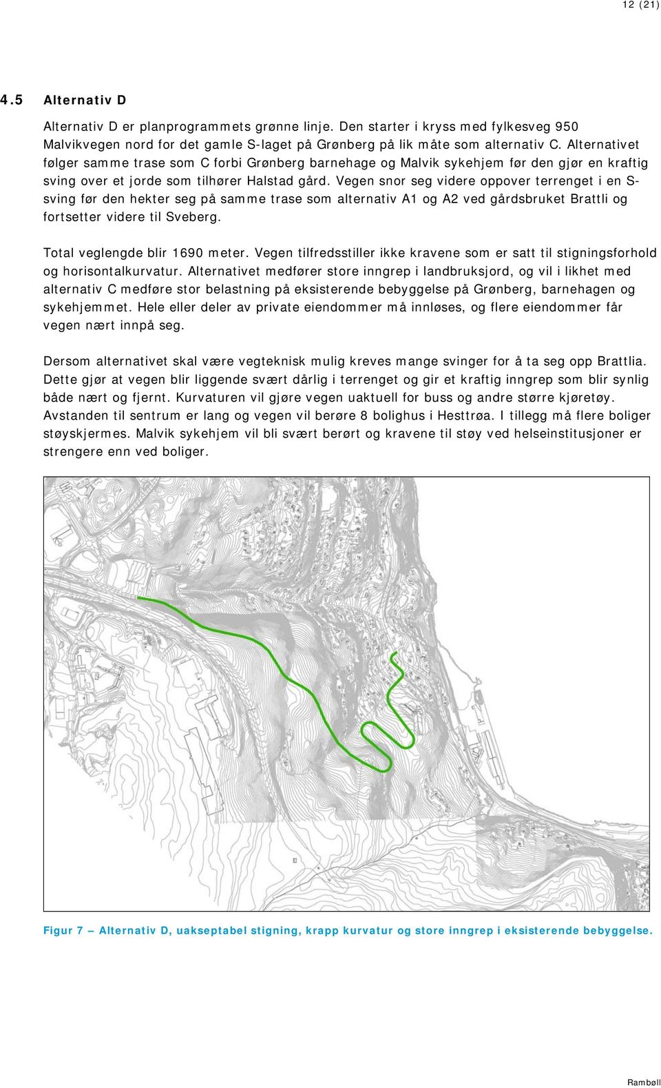 Vegen snor seg videre oppover terrenget i en S- sving før den hekter seg på samme trase som alternativ A1 og A2 ved gårdsbruket Brattli og fortsetter videre til Sveberg.