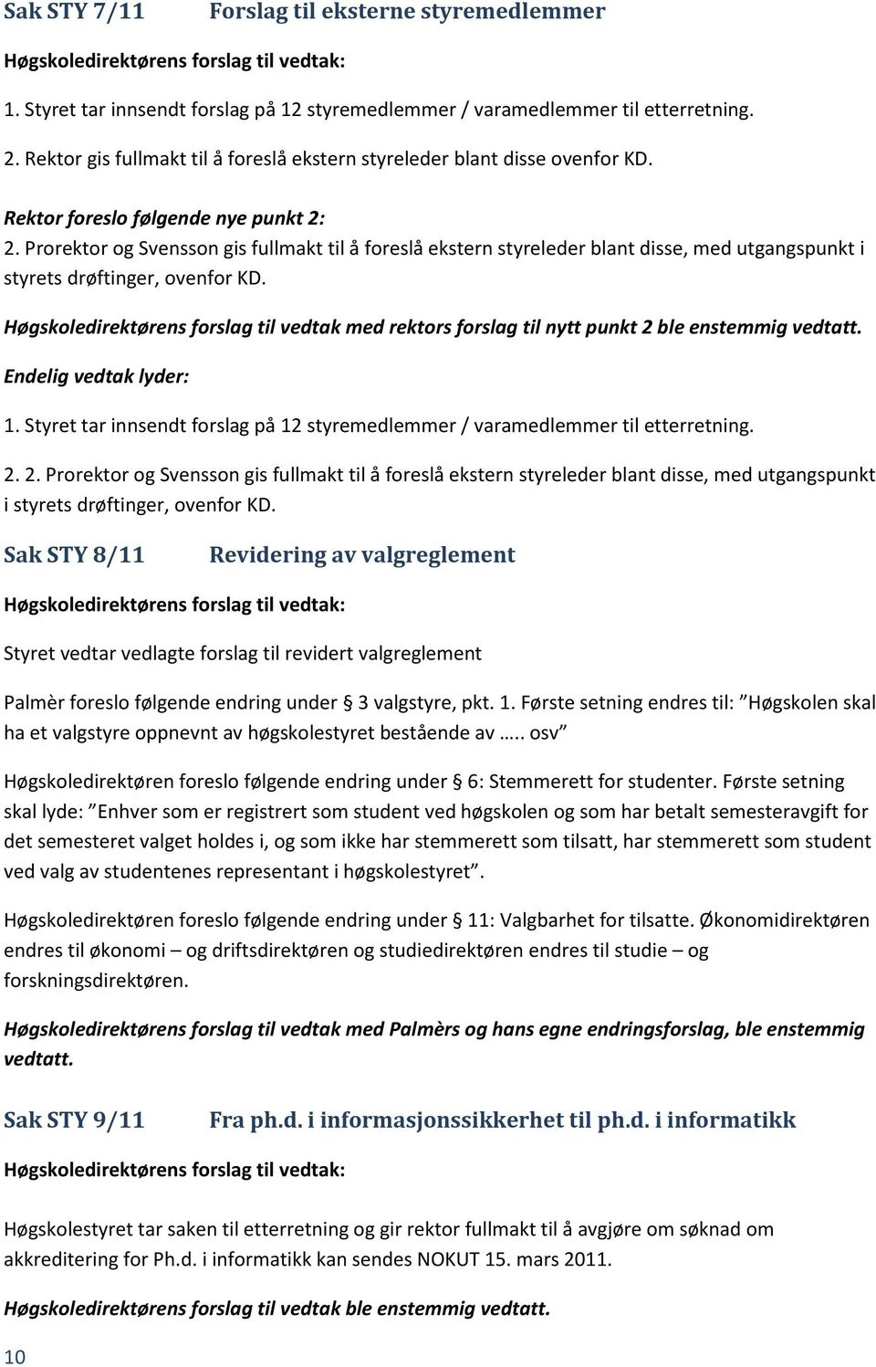 Prorektor og Svensson gis fullmakt til å foreslå ekstern styreleder blant disse, med utgangspunkt i styrets drøftinger, ovenfor KD.