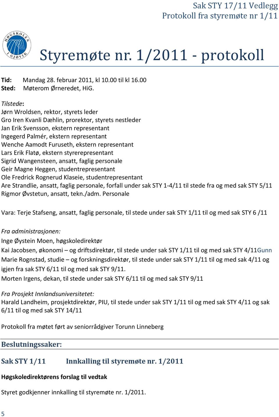 Furuseth, ekstern representant Lars Erik Flatø, ekstern styrerepresentant Sigrid Wangensteen, ansatt, faglig personale Geir Magne Heggen, studentrepresentant Ole Fredrick Rognerud Klaseie,