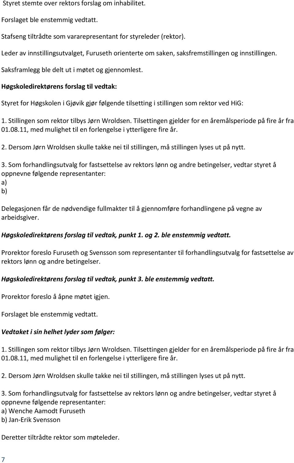 Høgskoledirektørens forslag til vedtak: Styret for Høgskolen i Gjøvik gjør følgende tilsetting i stillingen som rektor ved HiG: 1. Stillingen som rektor tilbys Jørn Wroldsen.