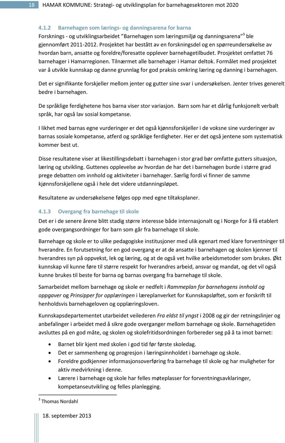 Tilnærmet alle barnehager i Hamar deltok. Formålet med prosjektet var å utvikle kunnskap og danne grunnlag for god praksis omkring læring og danning i barnehagen.