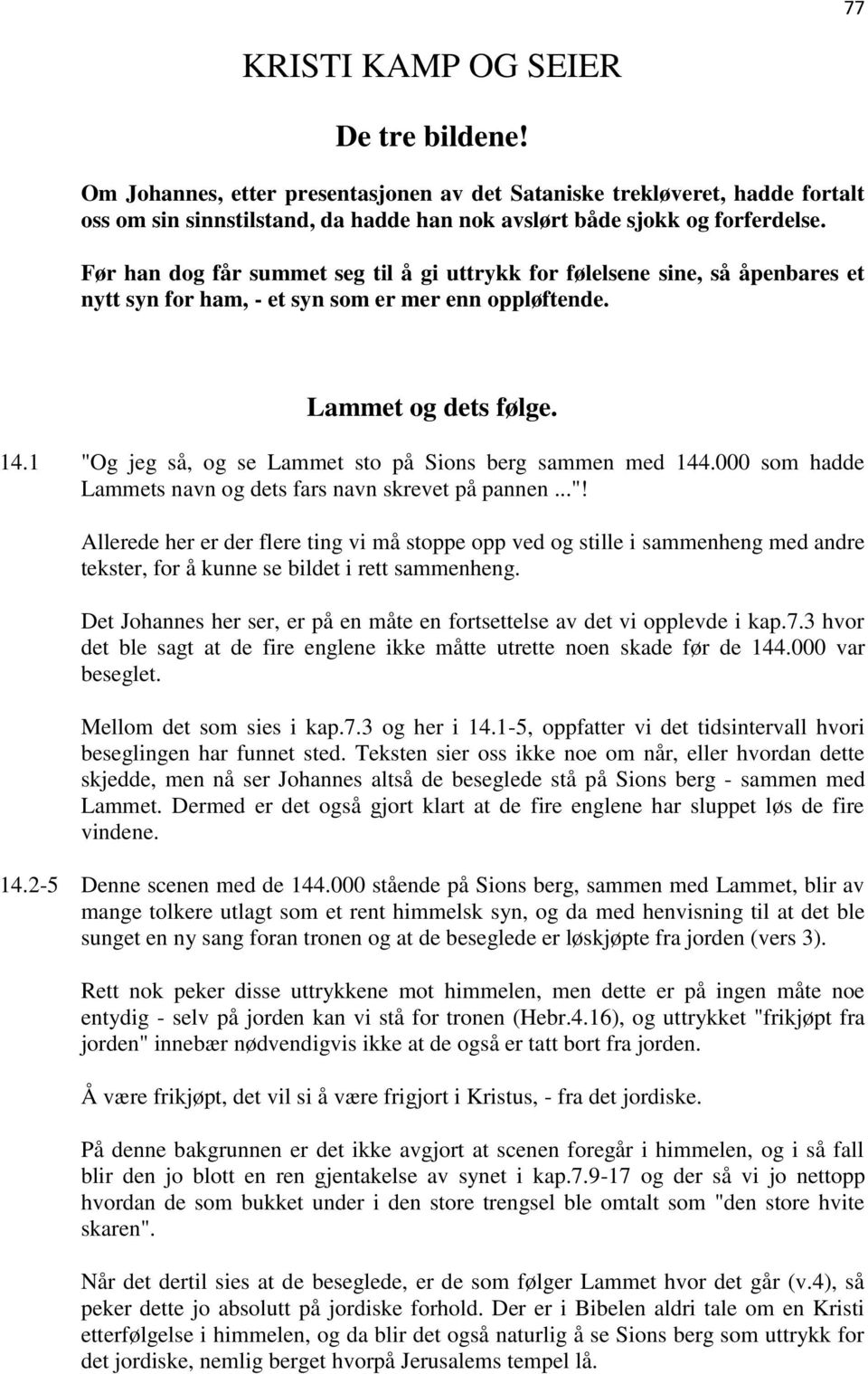 1 "Og jeg så, og se Lammet sto på Sions berg sammen med 144.000 som hadde Lammets navn og dets fars navn skrevet på pannen..."! Allerede her er der flere ting vi må stoppe opp ved og stille i sammenheng med andre tekster, for å kunne se bildet i rett sammenheng.