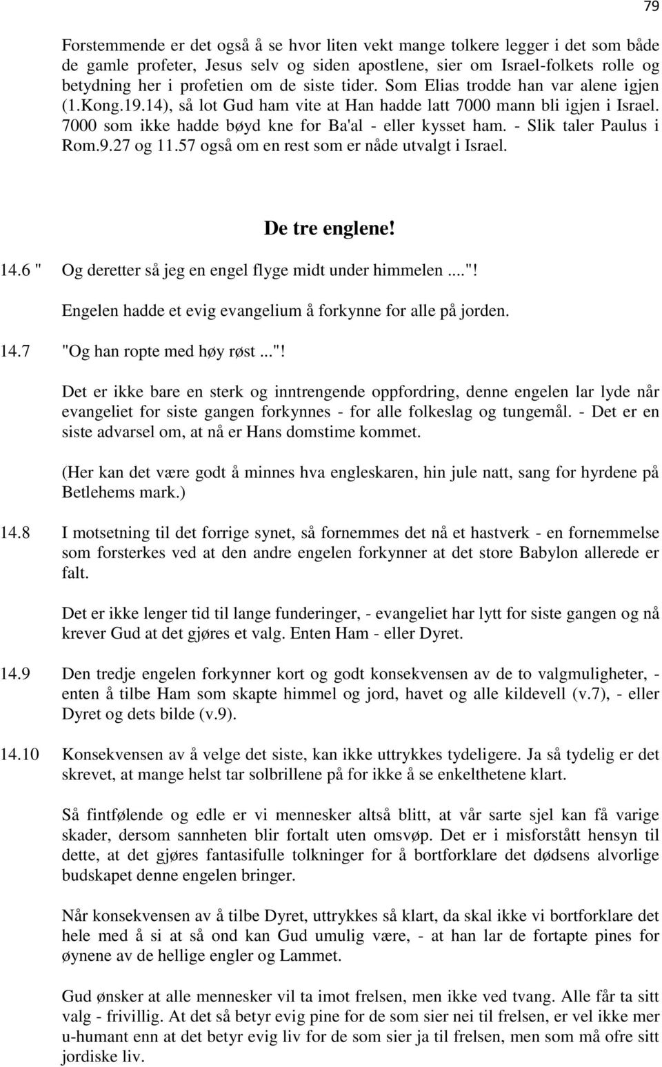 - Slik taler Paulus i Rom.9.27 og 11.57 også om en rest som er nåde utvalgt i Israel. 79 De tre englene! 14.6 " Og deretter så jeg en engel flyge midt under himmelen..."! Engelen hadde et evig evangelium å forkynne for alle på jorden.