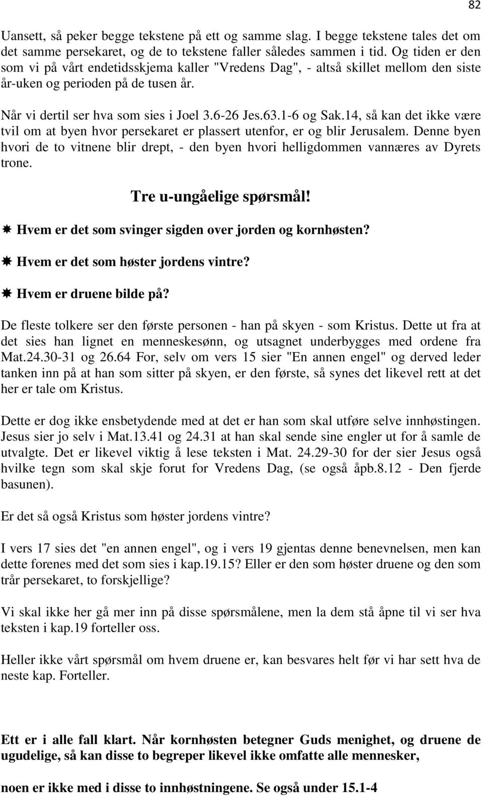 14, så kan det ikke være tvil om at byen hvor persekaret er plassert utenfor, er og blir Jerusalem. Denne byen hvori de to vitnene blir drept, - den byen hvori helligdommen vannæres av Dyrets trone.