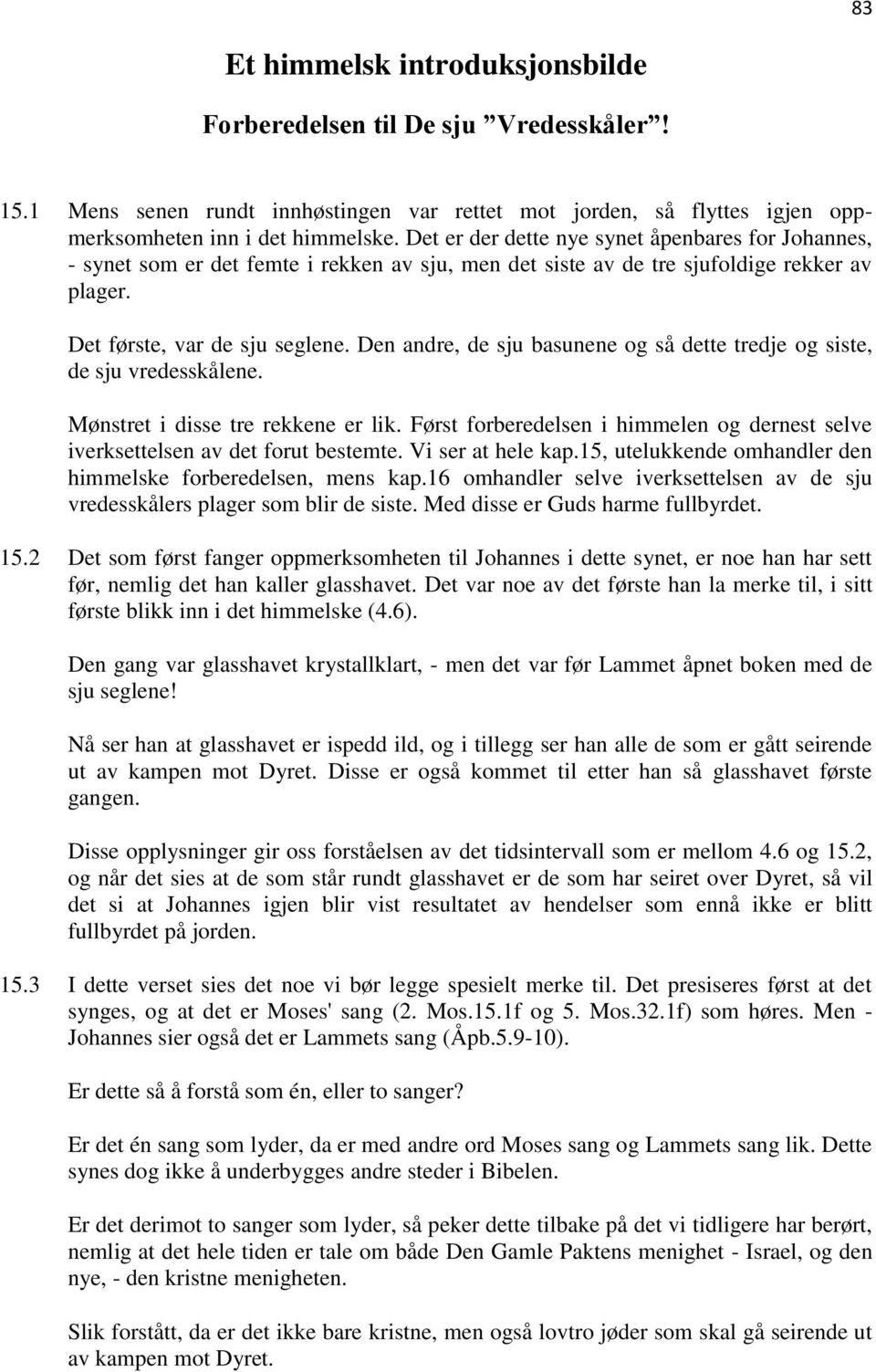 Den andre, de sju basunene og så dette tredje og siste, de sju vredesskålene. Mønstret i disse tre rekkene er lik. Først forberedelsen i himmelen og dernest selve iverksettelsen av det forut bestemte.