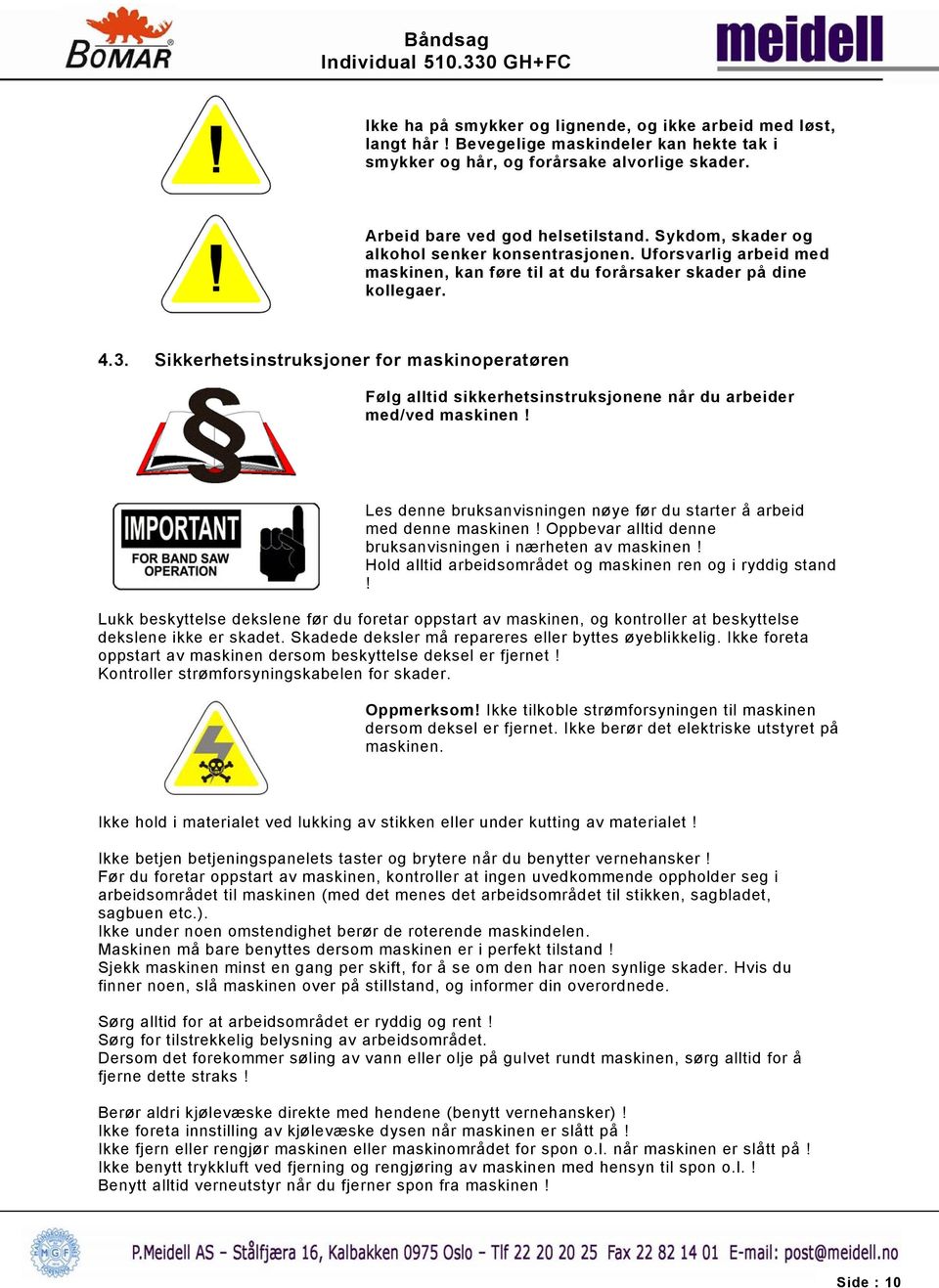 Sikkerhetsinstruksjoner for maskinoperatøren Følg alltid sikkerhetsinstruksjonene når du arbeider med/ved maskinen! Les denne bruksanvisningen nøye før du starter å arbeid med denne maskinen!