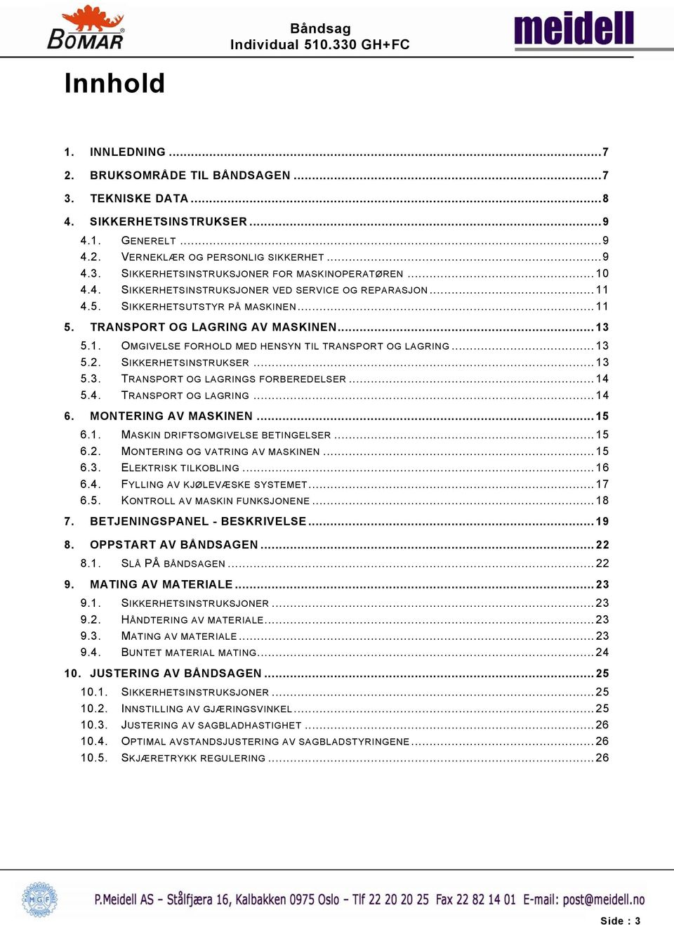 ..13 5.2. SIKKERHETSINSTRUKSER...13 5.3. TRANSPORT OG LAGRINGS FORBEREDELSER...14 5.4. TRANSPORT OG LAGRING...14 6. MONTERING AV MASKINEN...15 6.1. MASKIN DRIFTSOMGIVELSE BETINGELSER...15 6.2. MONTERING OG VATRING AV MASKINEN.