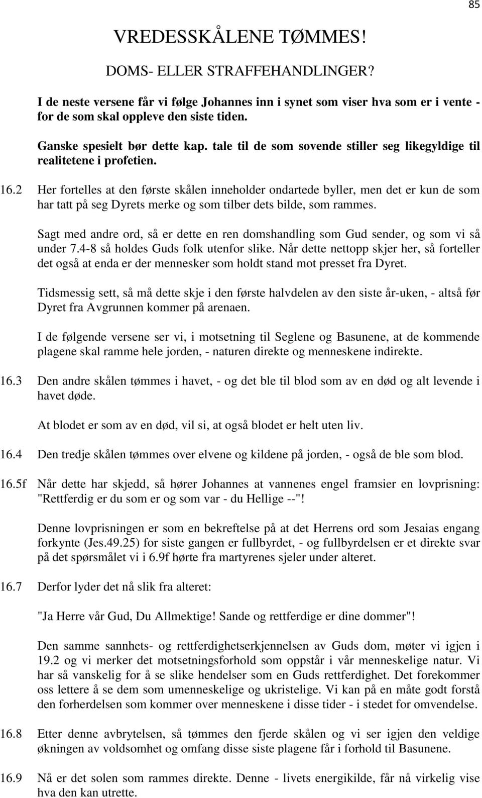 2 Her fortelles at den første skålen inneholder ondartede byller, men det er kun de som har tatt på seg Dyrets merke og som tilber dets bilde, som rammes.