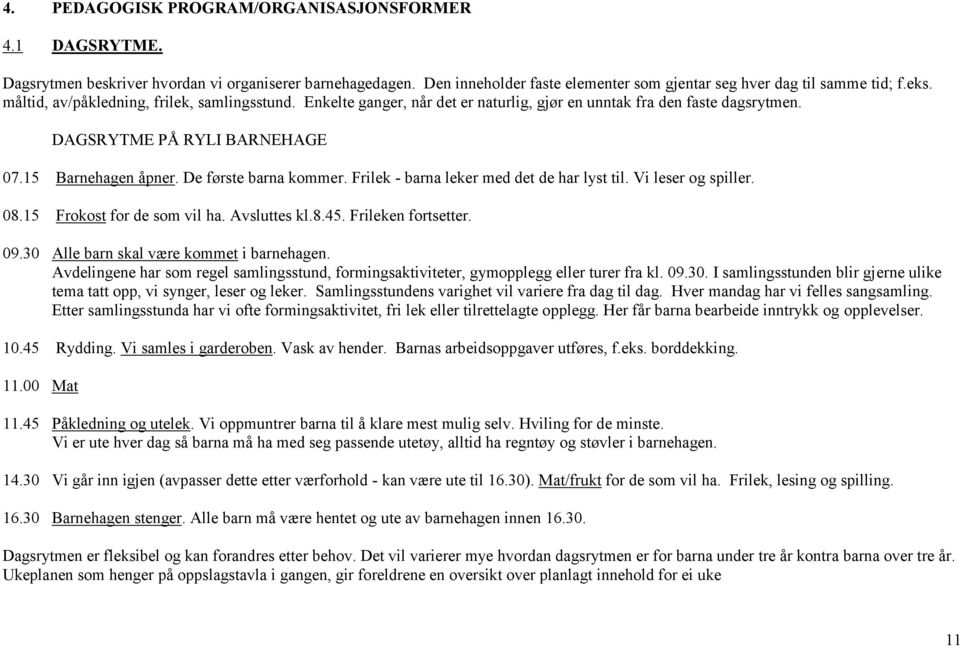 Frilek - barna leker med det de har lyst til. Vi leser og spiller. 08.15 Frokost for de som vil ha. Avsluttes kl.8.45. Frileken fortsetter. 09.30 Alle barn skal være kommet i barnehagen.