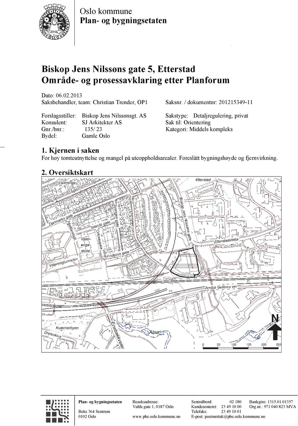 : 135/ 23 Kategori: Middels kompleks Bydel: Gamle Oslo 1. Kjernen i saken For høy tomteutnyttelse og mangel på uteoppholdsarealer. Foreslått bygningshøyde og fjernvirkning. 2. Oversiktskart Plan- og bygningsetaten Boks 364 Sentrum 0102 Oslo Besøksadresse: Vahls gate 1, 0187 Oslo www.