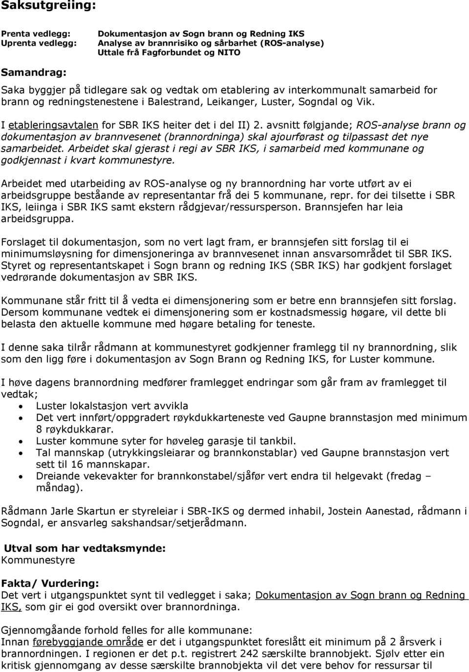 I etableringsavtalen for SBR IKS heiter det i del II) 2. avsnitt følgjande; ROS-analyse brann og dokumentasjon av brannvesenet (brannordninga) skal ajourførast og tilpassast det nye samarbeidet.