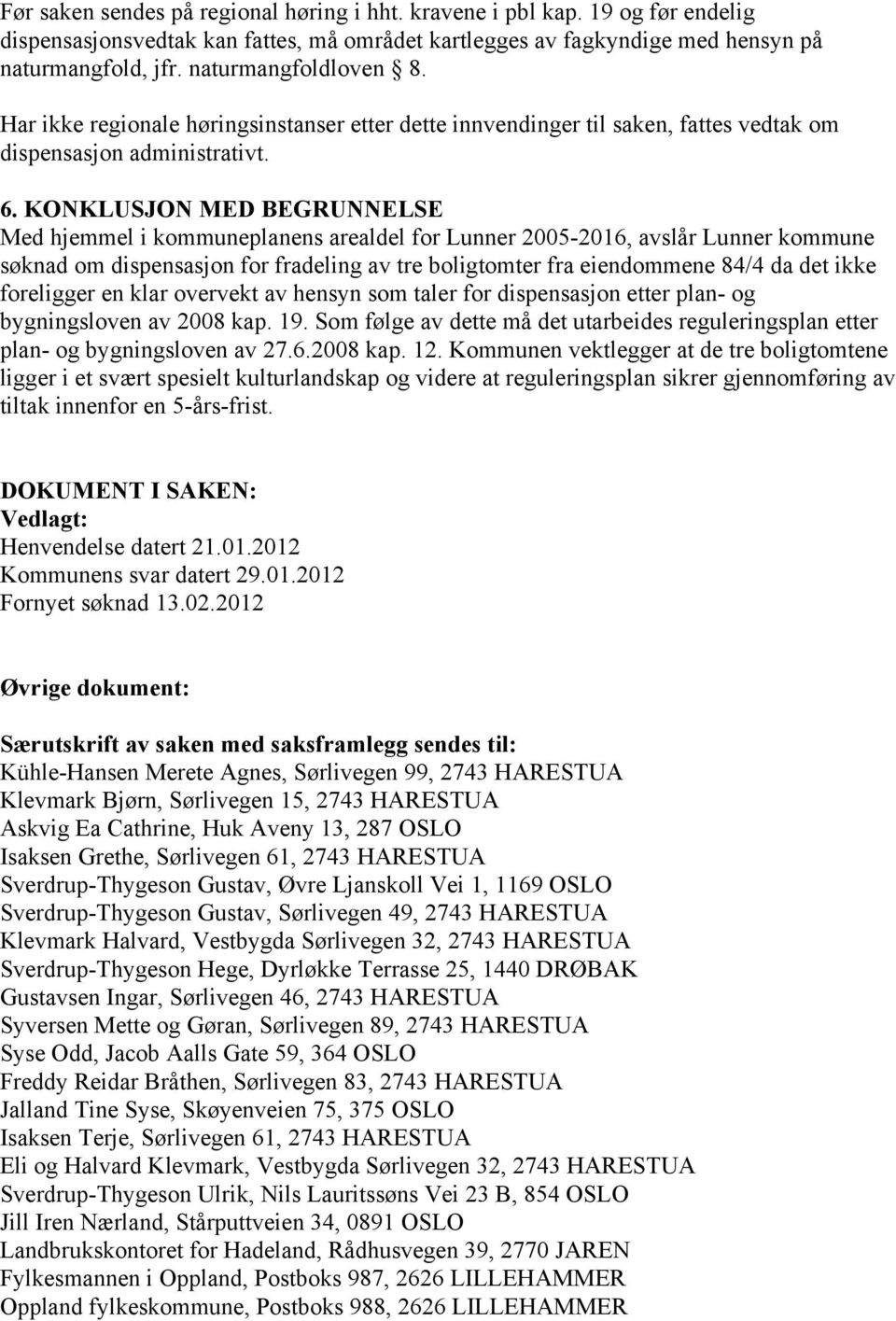 KONKLUSJON MED BEGRUNNELSE Med hjemmel i kommuneplanens arealdel for Lunner 2005-2016, avslår Lunner kommune søknad om dispensasjon for fradeling av tre boligtomter fra eiendommene 84/4 da det ikke