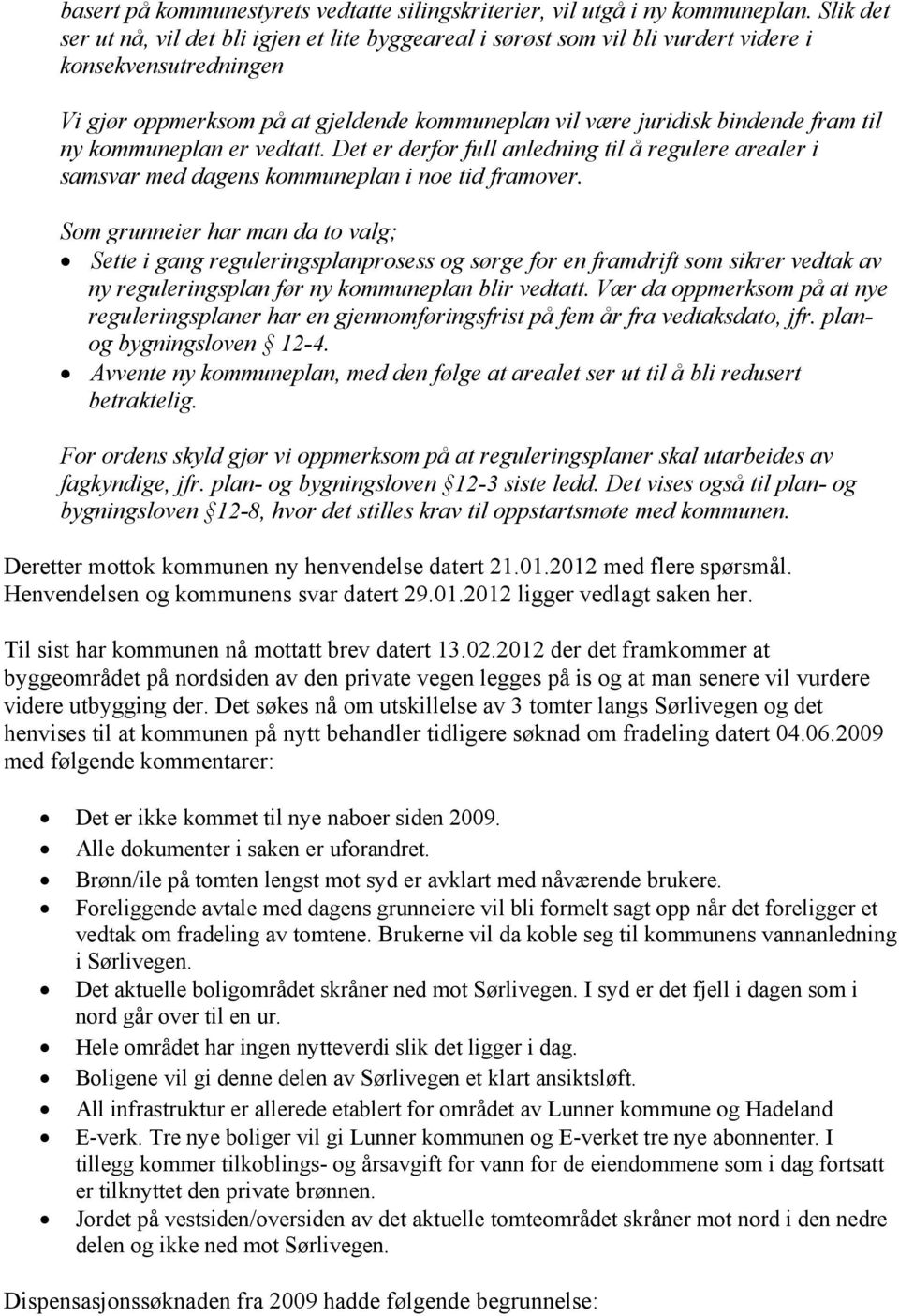 ny kommuneplan er vedtatt. Det er derfor full anledning til å regulere arealer i samsvar med dagens kommuneplan i noe tid framover.