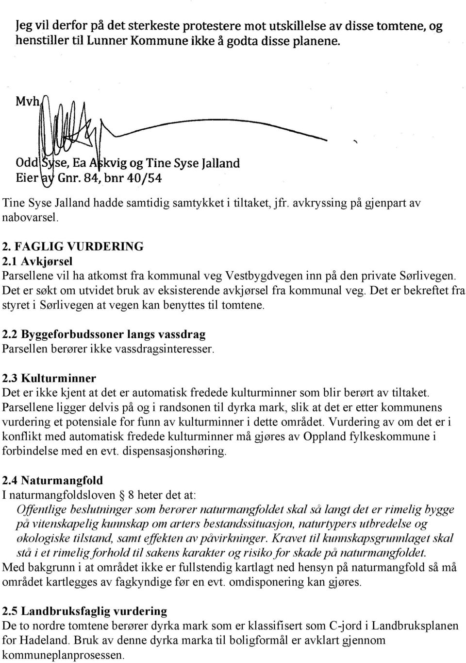 Det er bekreftet fra styret i Sørlivegen at vegen kan benyttes til tomtene. 2.2 Byggeforbudssoner langs vassdrag Parsellen berører ikke vassdragsinteresser. 2.3 Kulturminner Det er ikke kjent at det er automatisk fredede kulturminner som blir berørt av tiltaket.