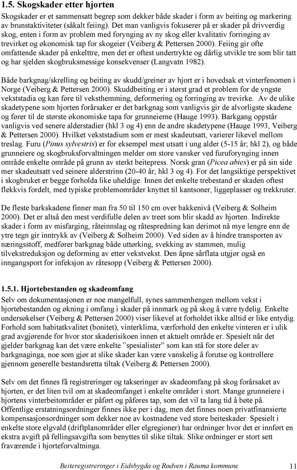 Pettersen 2000). Feiing gir ofte omfattende skader på enkelttre, men det er oftest undertrykte og dårlig utvikle tre som blir tatt og har sjelden skogbruksmessige konsekvenser (Langvatn 1982).