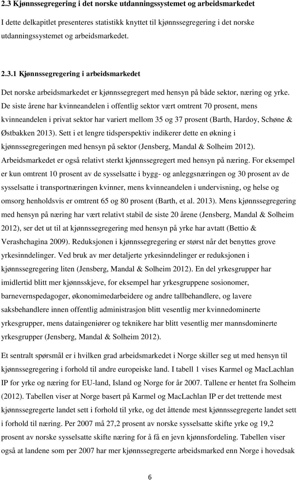 De siste årene har kvinneandelen i offentlig sektor vært omtrent 70 prosent, mens kvinneandelen i privat sektor har variert mellom 35 og 37 prosent (Barth, Hardoy, Schøne & Østbakken 2013).