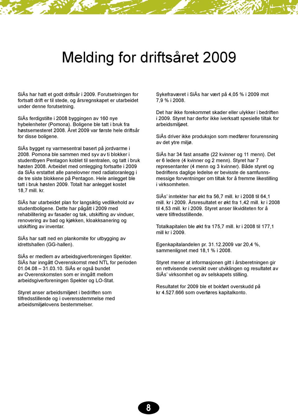 SiÅs bygget ny varmesentral basert på jordvarme i 2008. Pomona ble sammen med syv av ti blokker i studentbyen Pentagon koblet til sentralen, og tatt i bruk høsten 2008.