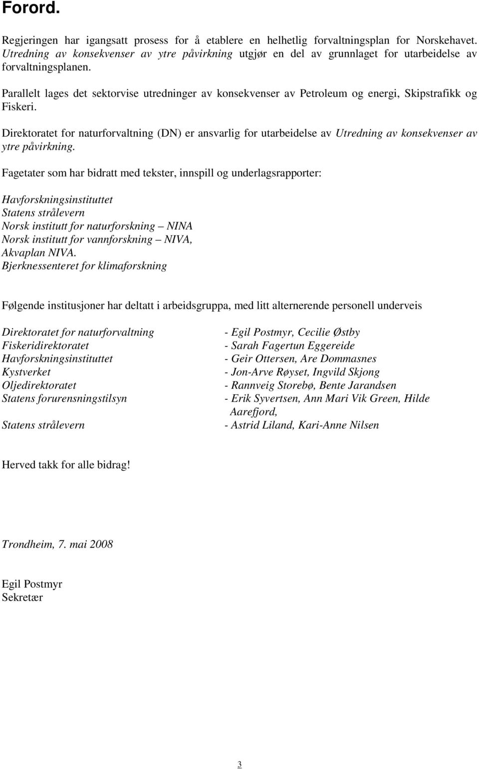 Parallelt lages det sektorvise utredninger av konsekvenser av Petroleum og energi, Skipstrafikk og Fiskeri.