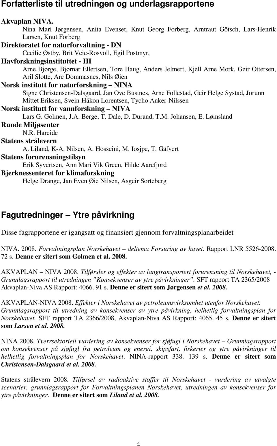 Havforskningsinstituttet - HI Arne Bjørge, Bjørnar Ellertsen, Tore Haug, Anders Jelmert, Kjell Arne Mork, Geir Ottersen, Aril Slotte, Are Dommasnes, Nils Øien Norsk institutt for naturforskning NINA