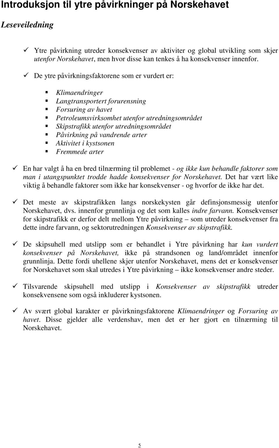 De ytre påvirkningsfaktorene som er vurdert er: Klimaendringer Langtransportert forurensning Forsuring av havet Petroleumsvirksomhet utenfor utredningsområdet Skipstrafikk utenfor utredningsområdet