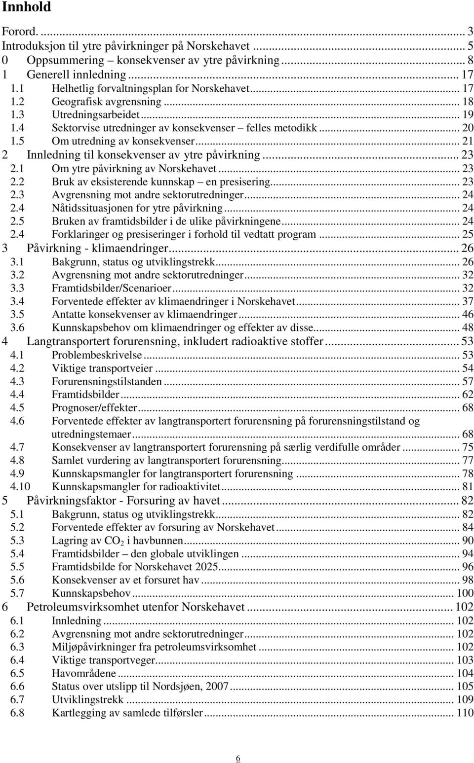 5 Om utredning av konsekvenser... 21 2 Innledning til konsekvenser av ytre påvirkning... 23 2.1 Om ytre påvirkning av Norskehavet... 23 2.2 Bruk av eksisterende kunnskap en presisering... 23 2.3 Avgrensning mot andre sektorutredninger.