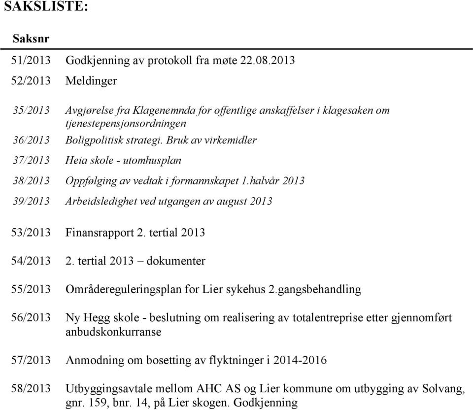 Bruk av virkemidler 37/2013 Heia skole - utomhusplan 38/2013 Oppfølging av vedtak i formannskapet 1.halvår 2013 39/2013 Arbeidsledighet ved utgangen av august 2013 53/2013 Finansrapport 2.