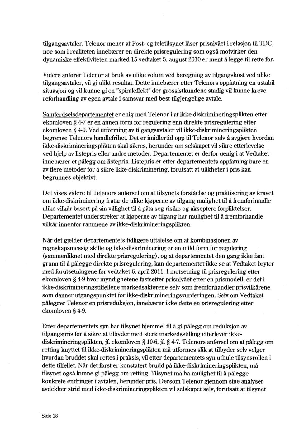 5. august 2010 er ment å legge til rette for. Videre anfører Telenor at bruk av ulike volum ved beregning av tilgangskost ved ulike tilgangsavtaler, vil gi ulikt resultat.