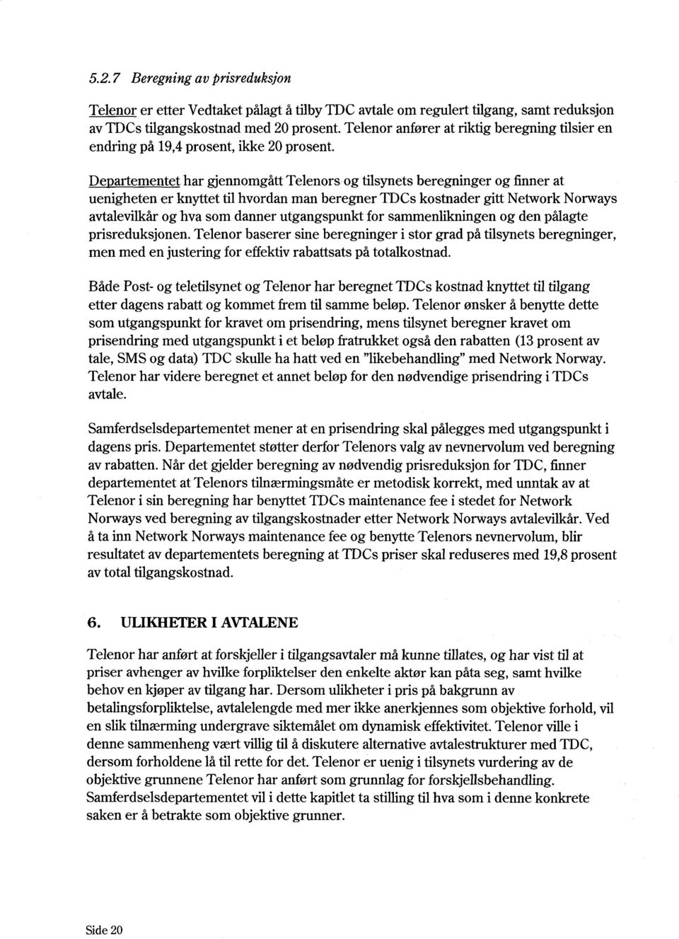 Departementet har gjennomgått Telenors og tilsynets beregninger og finner at uenigheten er knyttet til hvordan man beregner TDCs kostnader gitt Network Norways avtalevilkår og hva som danner