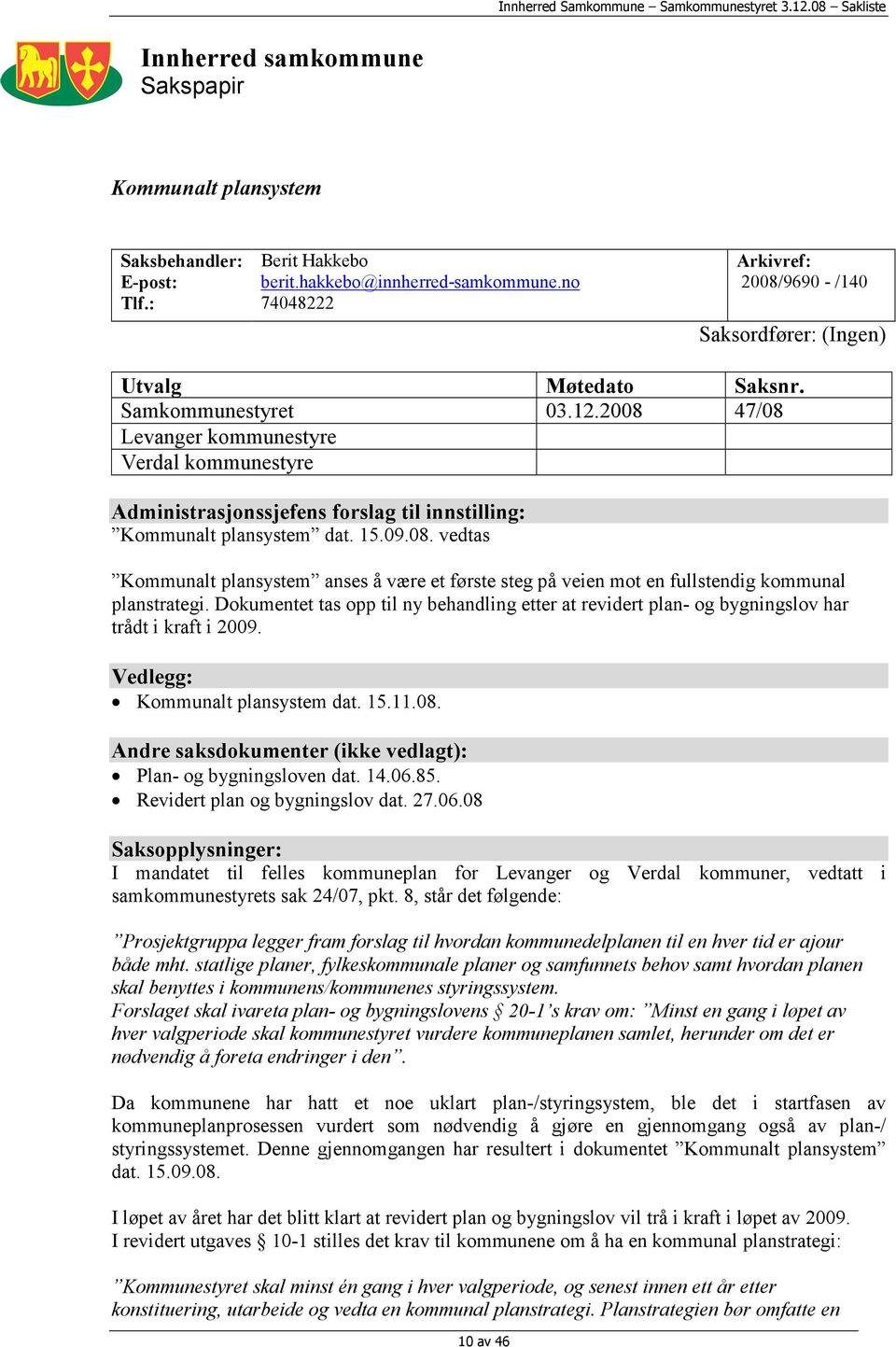 2008 47/08 Levanger kommunestyre Verdal kommunestyre Administrasjonssjefens forslag til innstilling: Kommunalt plansystem dat. 15.09.08. vedtas Kommunalt plansystem anses å være et første steg på veien mot en fullstendig kommunal planstrategi.