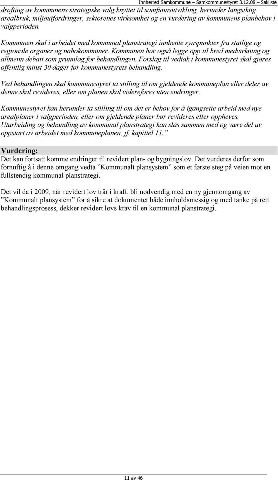 Kommunen bør også legge opp til bred medvirkning og allmenn debatt som grunnlag for behandlingen. Forslag til vedtak i kommunestyret skal gjøres offentlig minst 30 dager før kommunestyrets behandling.