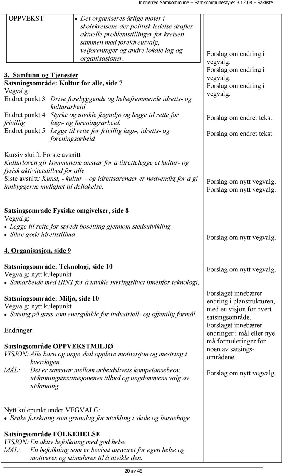 Samfunn og Tjenester Satsningsområde: Kultur for alle, side 7 Vegvalg: Endret punkt 3 Drive forebyggende og helsefremmende idretts- og kulturarbeid Endret punkt 4 Styrke og utvikle fagmiljø og legge