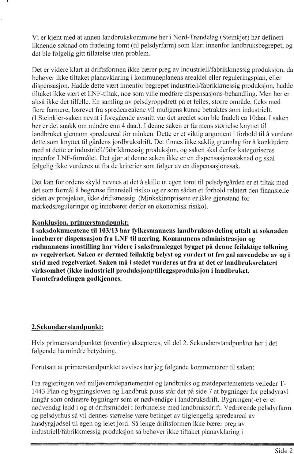 Det er videre klart at driftsformen ikke bærer preg av industriell/fabrikkmessig produksjon, da behøver ikke tiltaket planavklaring i kommuneplanens arealdel eller reguleringsplan, eller dispensasjon.