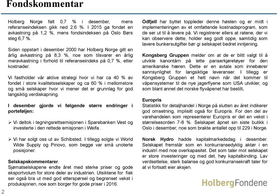 Vi fastholder vår aktive strategi hvor vi har ca 40 % av fondet i store kvalitetsselskaper og ca 60 % i mellomstore og små selskaper hvor vi mener det er grunnlag for god langsiktig verdiskapning.