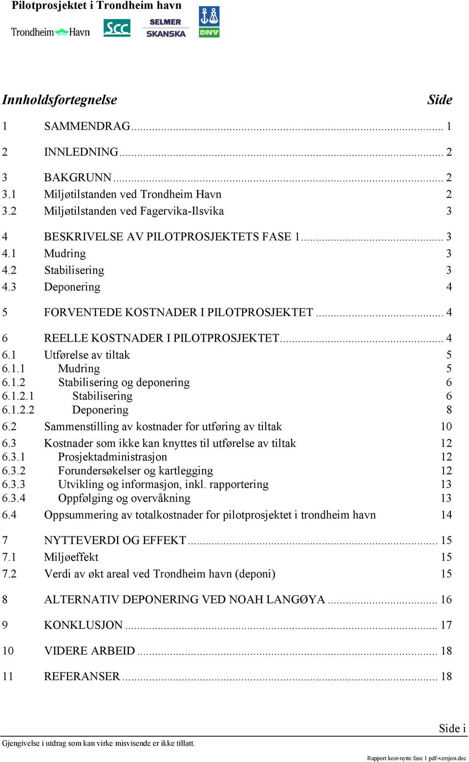 .. 4 6 REELLE KOSTNADER I PILOTPROSJEKTET... 4 6.1 Utførelse av tiltak 5 6.1.1 Mudring 5 6.1.2 Stabilisering og deponering 6 6.1.2.1 Stabilisering 6 6.1.2.2 Deponering 8 6.