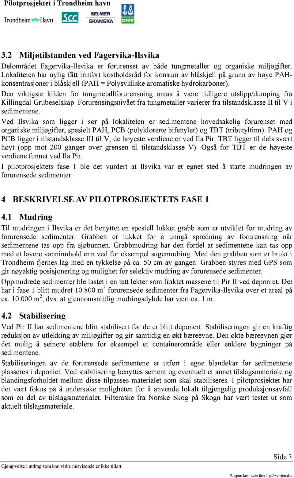 Den viktigste kilden for tungetallforurensning antas å være tidligere utslipp/duping fra Killingdal Grubeselskap. Forurensingsnivået fra tungetaller varierer fra tilstandsklasse II til V i sedientene.