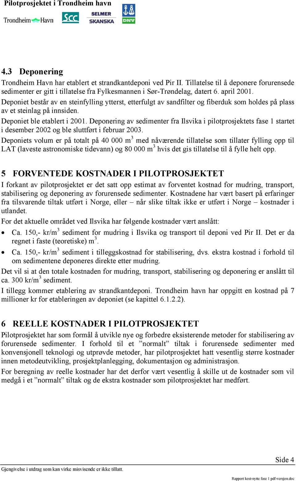 Deponering av sedienter fra Ilsvika i pilotprosjektets fase 1 startet i deseber 2002 og ble sluttført i februar 2003.