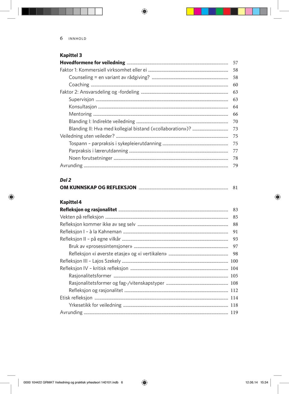 ... 75 Tospann parpraksis i sykepleierutdanning... 75 Parpraksis i lærerutdanning... 77 Noen forutsetninger... 78 Avrunding... 79 Del 2 OM KUNNSKAP OG REFLEKSJON.