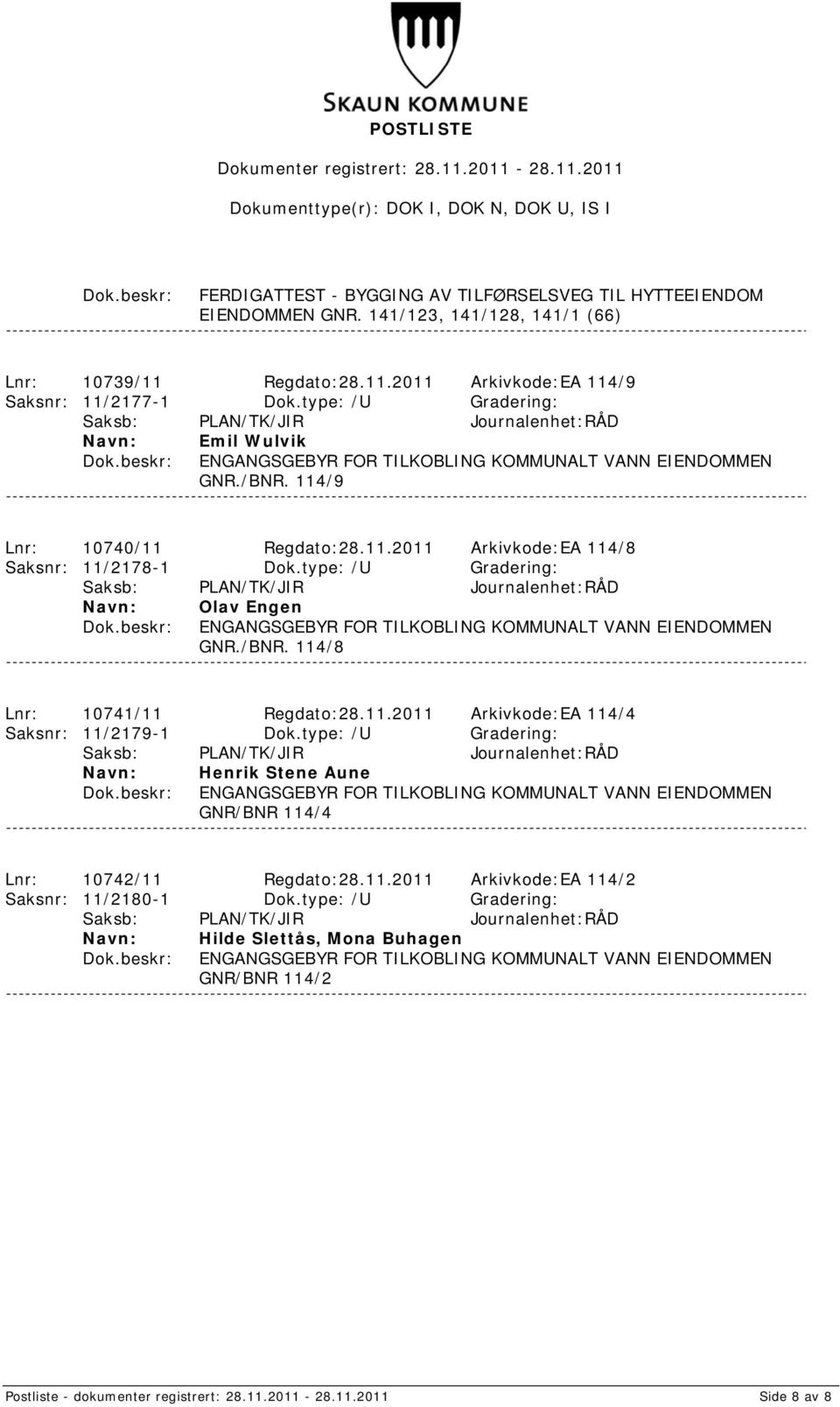 11.2011 Arkivkode:EA 114/4 Saksnr: 11/2179-1 Dok.type: /U Gradering: Henrik Stene Aune GNR/BNR 114/4 Lnr: 10742/11 Regdato:28.11.2011 Arkivkode:EA 114/2 Saksnr: 11/2180-1 Dok.